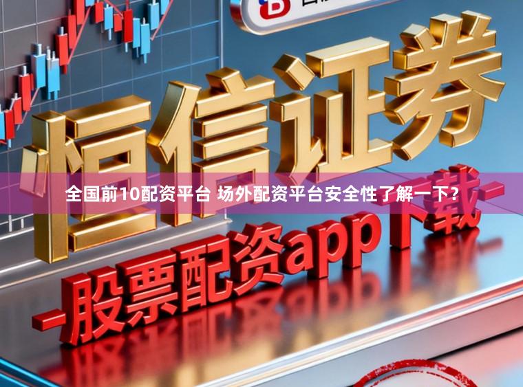 全国前10配资平台 场外配资平台安全性了解一下？