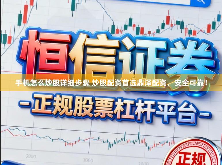 手机怎么炒股详细步骤 炒股配资首选鼎泽配资，安全可靠！
