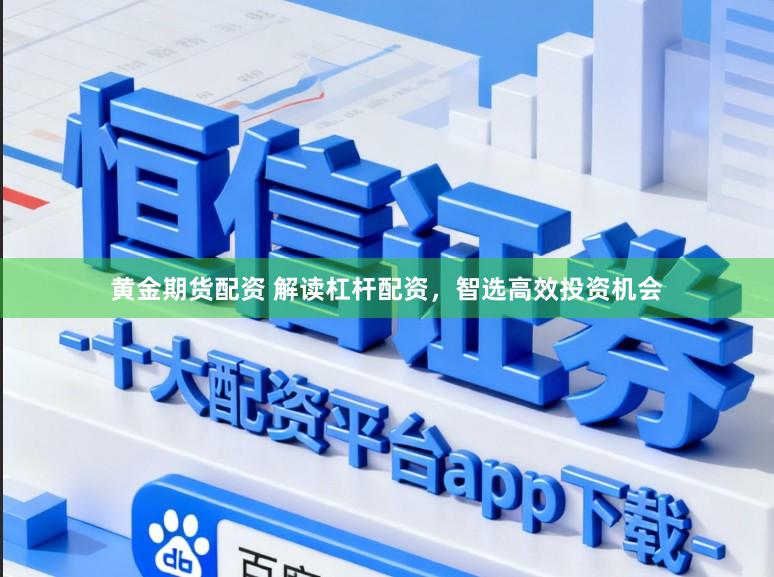 黄金期货配资 解读杠杆配资，智选高效投资机会