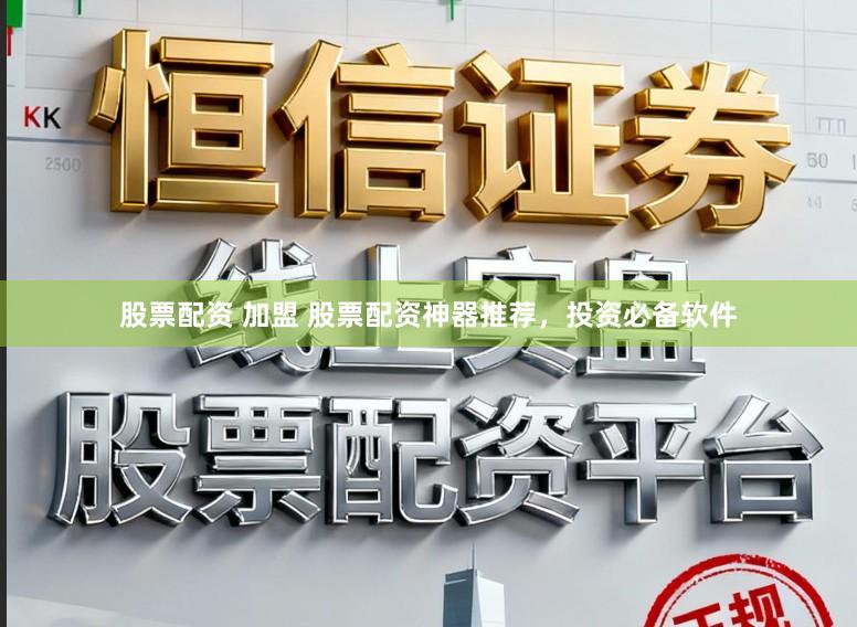 股票配资 加盟 股票配资神器推荐，投资必备软件