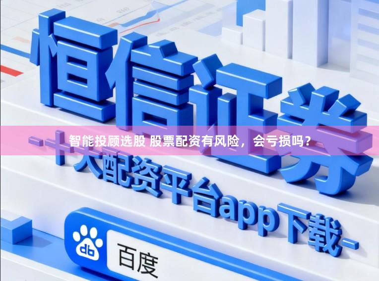智能投顾选股 股票配资有风险，会亏损吗？
