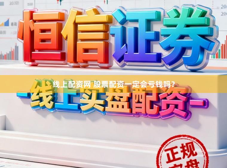 线上配资网 股票配资一定会亏钱吗？