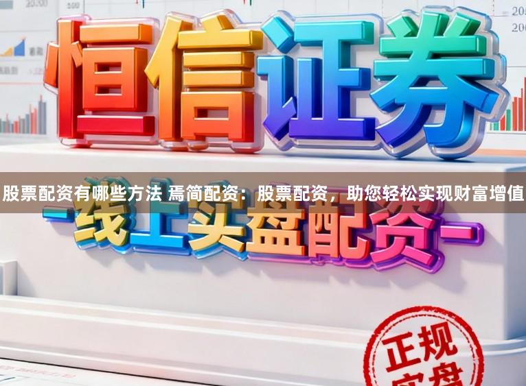股票配资有哪些方法 焉简配资：股票配资，助您轻松实现财富增值