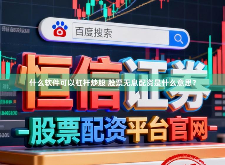什么软件可以杠杆炒股 股票无息配资是什么意思？