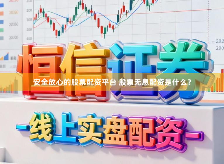 安全放心的股票配资平台 股票无息配资是什么？