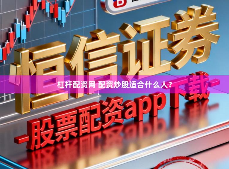 杠杆配资网 配资炒股适合什么人?