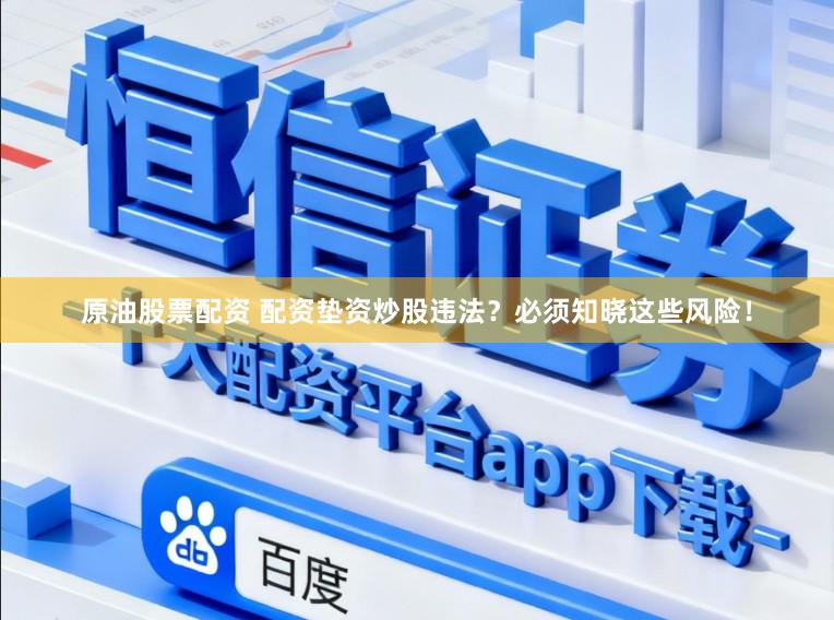 原油股票配资 配资垫资炒股违法？必须知晓这些风险！