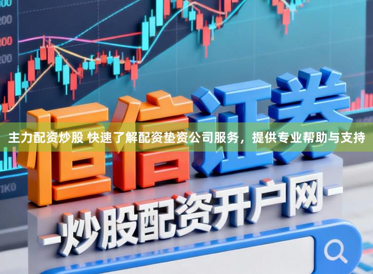 主力配资炒股 快速了解配资垫资公司服务，提供专业帮助与支持