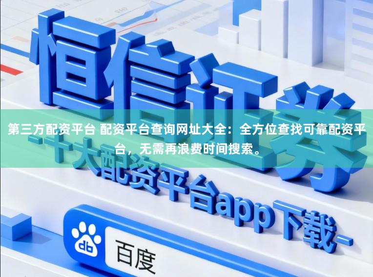 第三方配资平台 配资平台查询网址大全：全方位查找可靠配资平台，无需再浪费时间搜索。