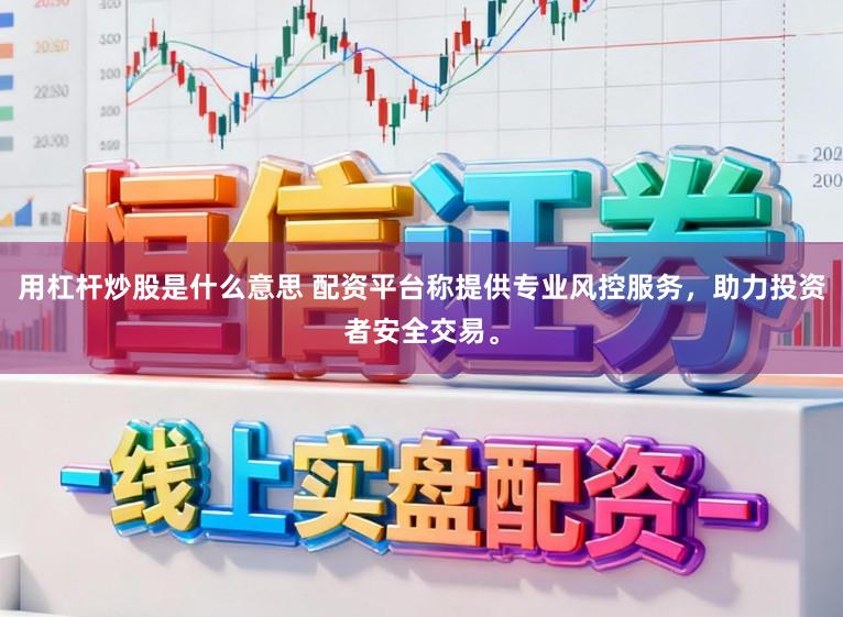 用杠杆炒股是什么意思 配资平台称提供专业风控服务，助力投资者安全交易。