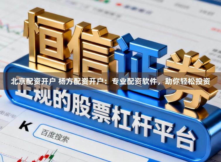 北京配资开户 杨方配资开户：专业配资软件，助你轻松投资
