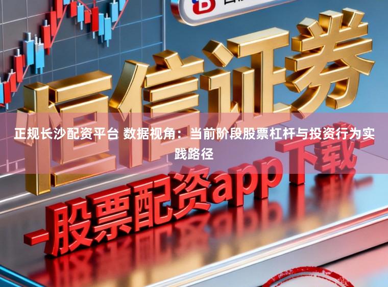 正规长沙配资平台 数据视角:当前阶段股票杠杆与投资行为实践路径
