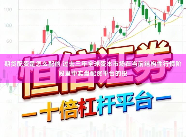 期货配资是怎么配的 过去三年全球资本市场在当前结构性行情阶段里中实盘配资平台的投