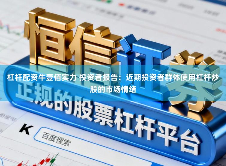 杠杆配资牛壹佰实力 投资者报告:近期投资者群体使用杠杆炒股的市场情绪