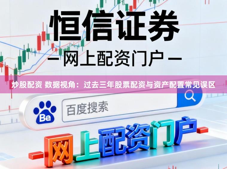 炒股配资 数据视角：过去三年股票配资与资产配置常见误区