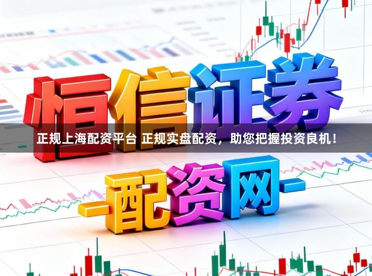 正规上海配资平台 正规实盘配资,助您把握投资良机!