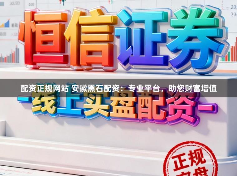 配资正规网站 安徽黑石配资:专业平台,助您财富增值