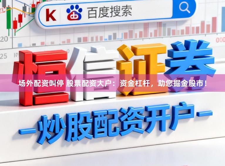 场外配资叫停 股票配资大户:资金杠杆,助您掘金股市!