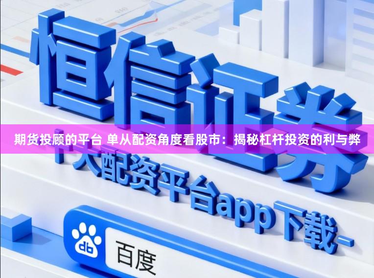 期货投顾的平台 单从配资角度看股市：揭秘杠杆投资的利与弊