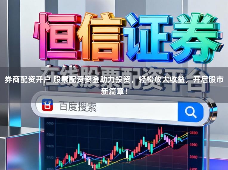 券商配资开户 股票配资资金助力投资，轻松放大收益，开启股市新篇章！