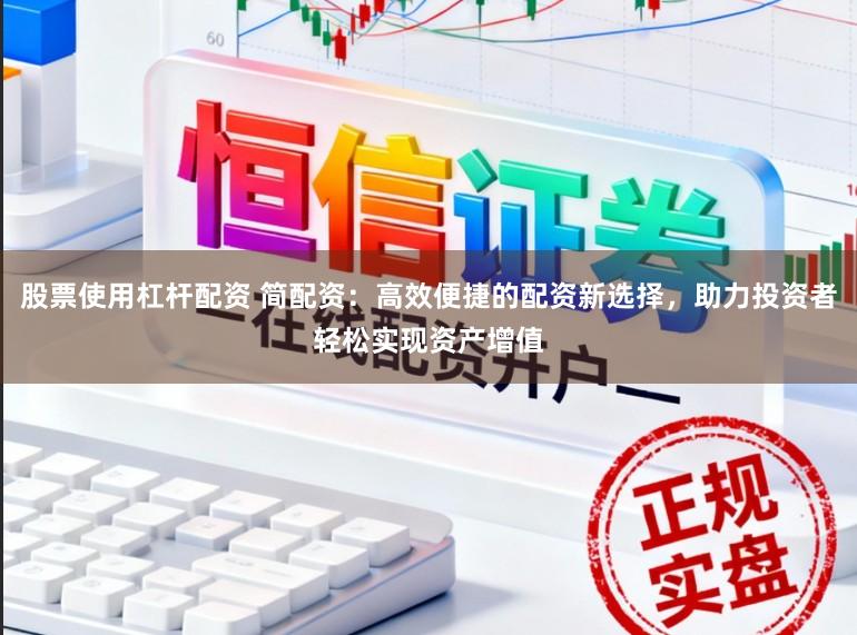 股票使用杠杆配资 简配资：高效便捷的配资新选择，助力投资者轻松实现资产增值