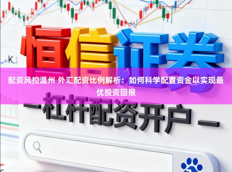 配资风控温州 外汇配资比例解析：如何科学配置资金以实现最优投资回报