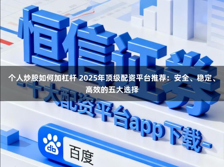 个人炒股如何加杠杆 2025年顶级配资平台推荐：安全、稳定、高效的五大选择