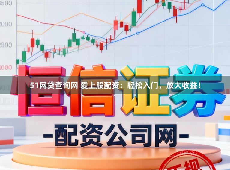 51网贷查询网 爱上股配资：轻松入门，放大收益！
