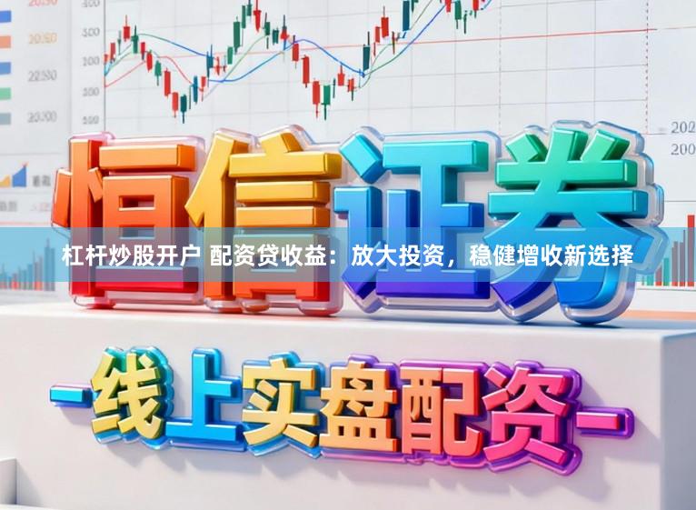 杠杆炒股开户 配资贷收益：放大投资，稳健增收新选择