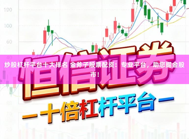 炒股杠杆平台十大排名 金斧子股票配资：专业平台，助您掘金股市！