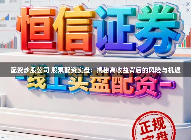 配资炒股公司 股票配资实盘：揭秘高收益背后的风险与机遇