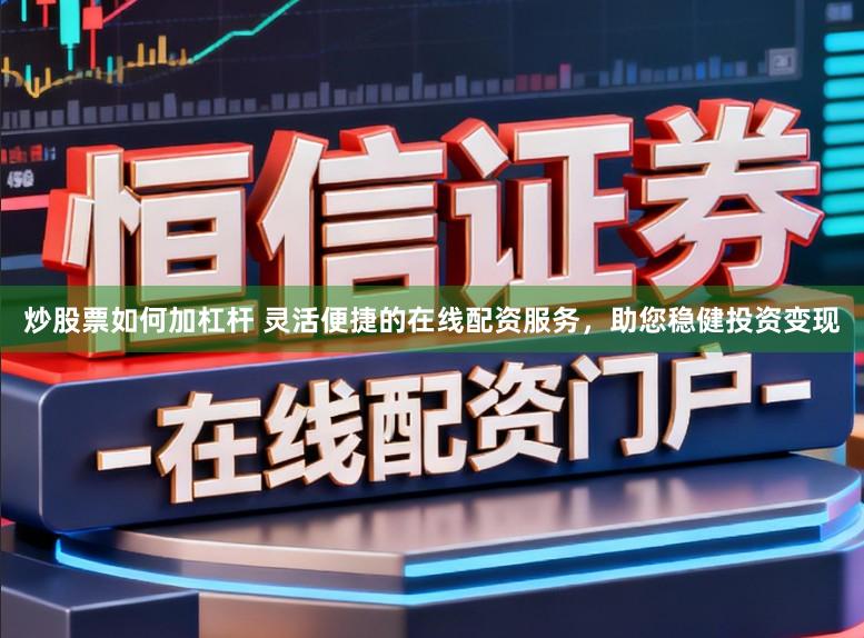 炒股票如何加杠杆 灵活便捷的在线配资服务,助您稳健投资变现