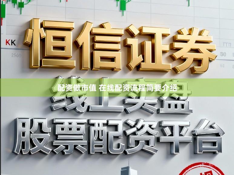 配资做市值 在线配资流程简要介绍