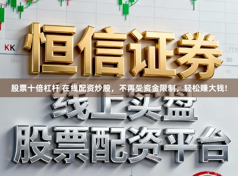 股票十倍杠杆 在线配资炒股,不再受资金限制,轻松赚大钱!