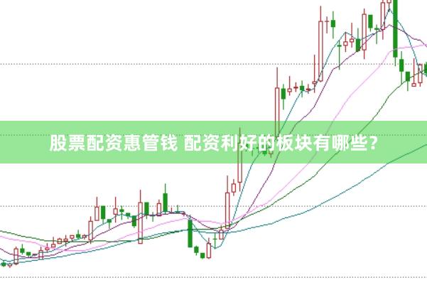 股票配资惠管钱 配资利好的板块有哪些？