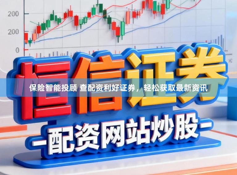 保险智能投顾 查配资利好证券，轻松获取最新资讯