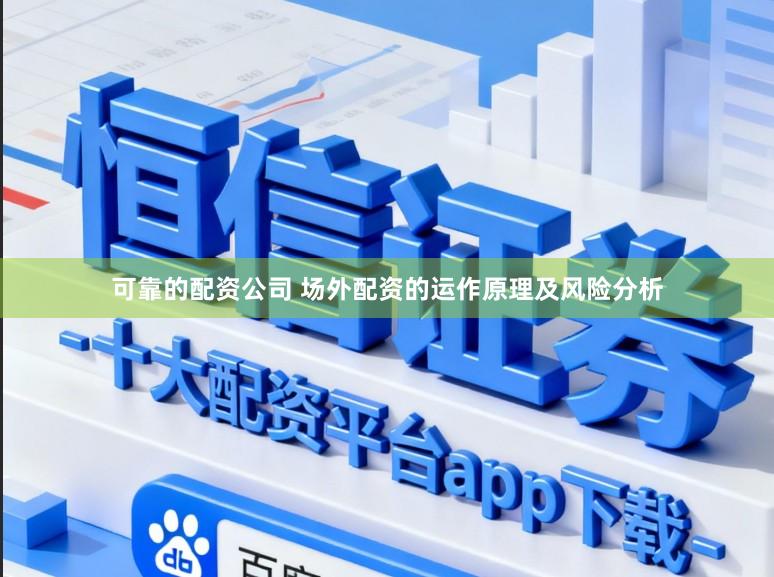 可靠的配资公司 场外配资的运作原理及风险分析
