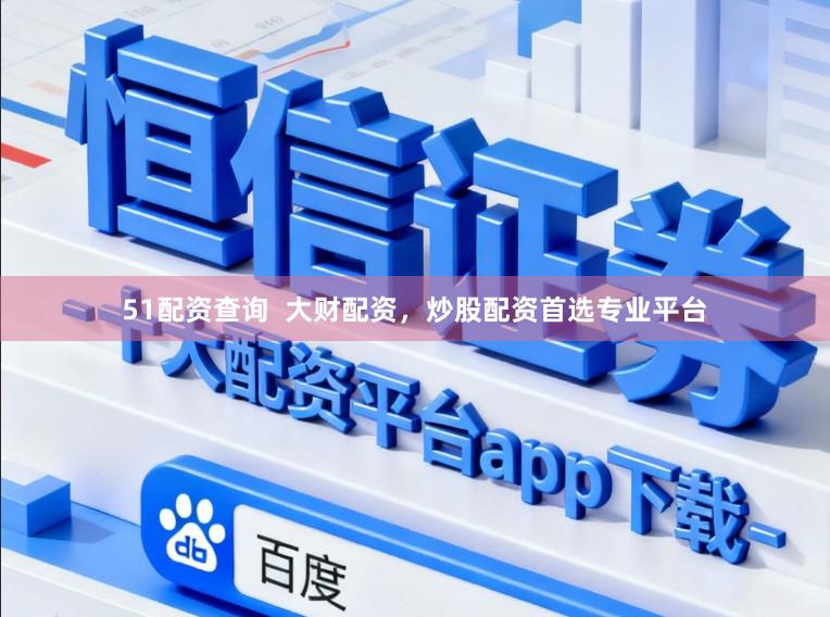 51配资查询  大财配资，炒股配资首选专业平台