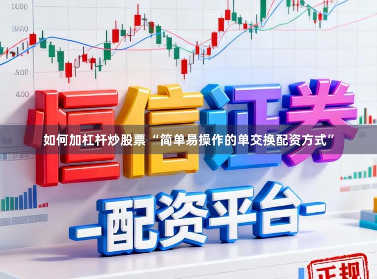 如何加杠杆炒股票 “简单易操作的单交换配资方式”