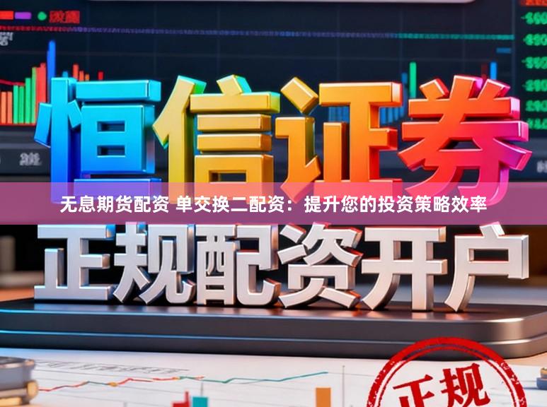 无息期货配资 单交换二配资：提升您的投资策略效率