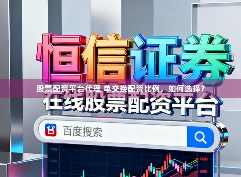 股票配资平台代理 单交换配资比例，如何选择？