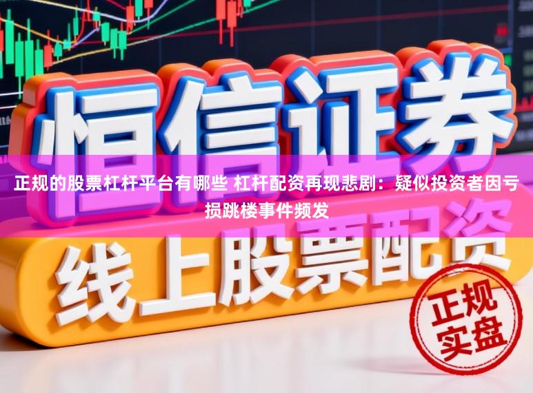 正规的股票杠杆平台有哪些 杠杆配资再现悲剧：疑似投资者因亏损跳楼事件频发