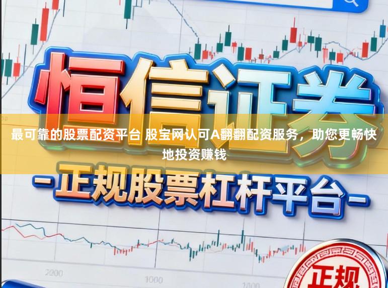 最可靠的股票配资平台 股宝网认可A翻翻配资服务，助您更畅快地投资赚钱