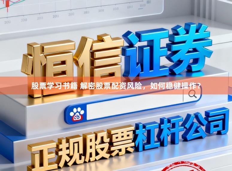 股票学习书籍 解密股票配资风险，如何稳健操作？