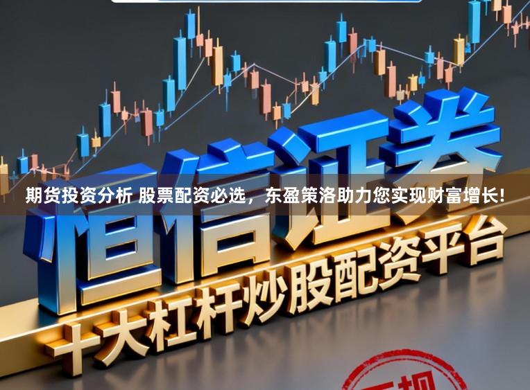 期货投资分析 股票配资必选，东盈策洛助力您实现财富增长!