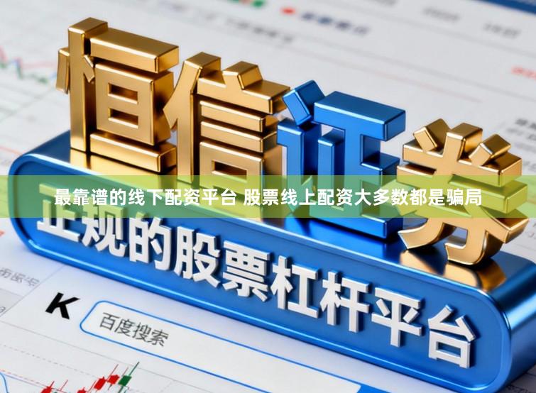 最靠谱的线下配资平台 股票线上配资大多数都是骗局