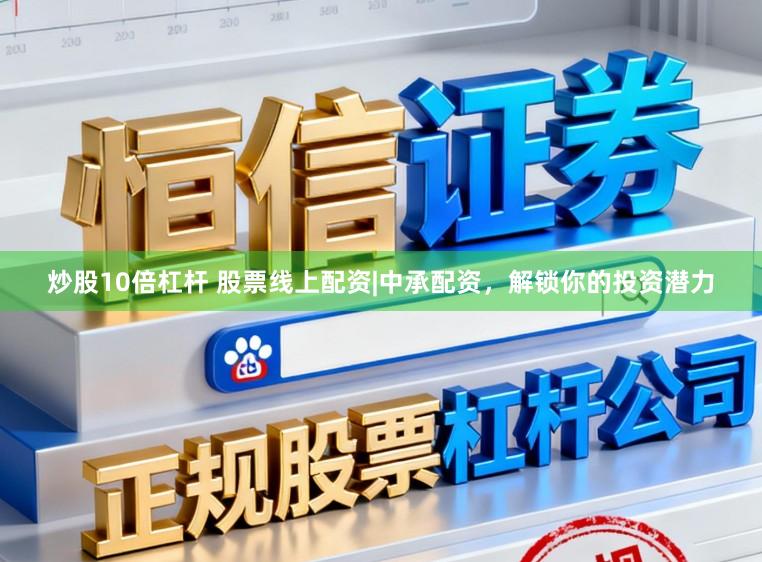 炒股10倍杠杆 股票线上配资|中承配资，解锁你的投资潜力
