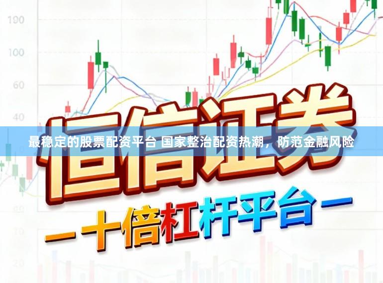 最稳定的股票配资平台 国家整治配资热潮,防范金融风险