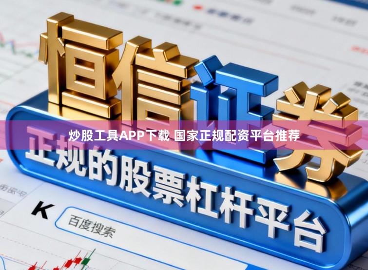 炒股工具APP下载 国家正规配资平台推荐