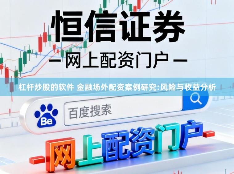 杠杆炒股的软件 金融场外配资案例研究:风险与收益分析